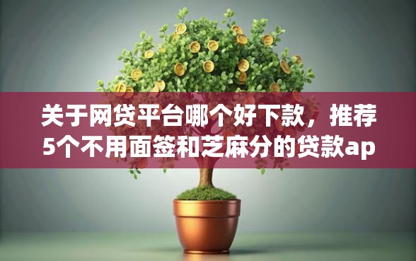 关于网贷平台哪个好下款,推荐5个不用面签和芝麻分的贷款app给你 关于网贷平台哪个好下款,推荐5个不用面签和芝麻分的贷款app给你