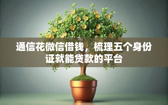 通信花微信借钱，梳理五个身份证就能贷款的平台