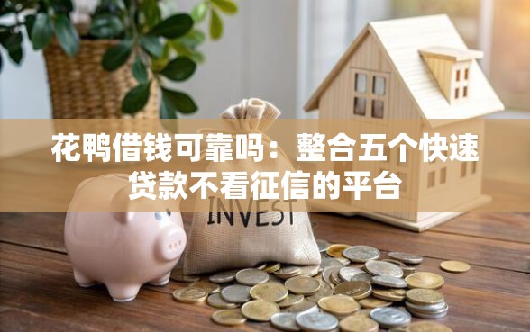 花鸭借钱可靠吗：整合五个快速贷款不看征信的平台