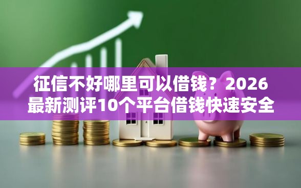 征信不好哪里可以借钱？2026最新测评10个平台借钱快速安全容易通过