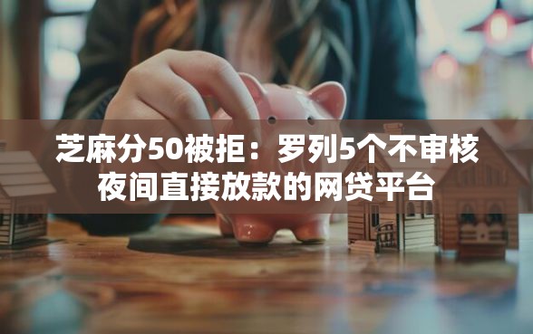 芝麻分50被拒：罗列5个不审核夜间直接放款的网贷平台