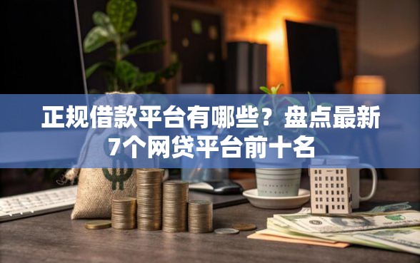 正规借款平台有哪些？盘点最新7个网贷平台前十名
