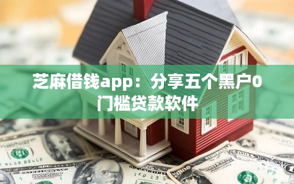 芝麻借钱app：分享五个黑户0门槛贷款软件
