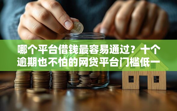 哪个平台借钱最容易通过？十个逾期也不怕的网贷平台门槛低一点的软件