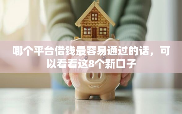 哪个平台借钱最容易通过的话，可以看看这8个新口子