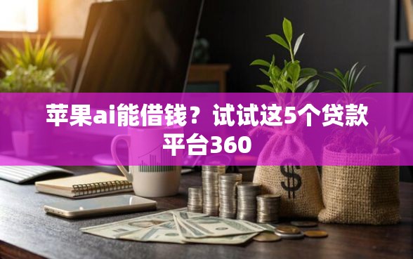 苹果ai能借钱？试试这5个贷款平台360