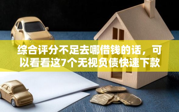 综合评分不足去哪借钱的话，可以看看这7个无视负债快速下款长期网贷的平台