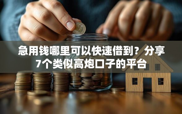 急用钱哪里可以快速借到？分享7个类似高炮口子的平台