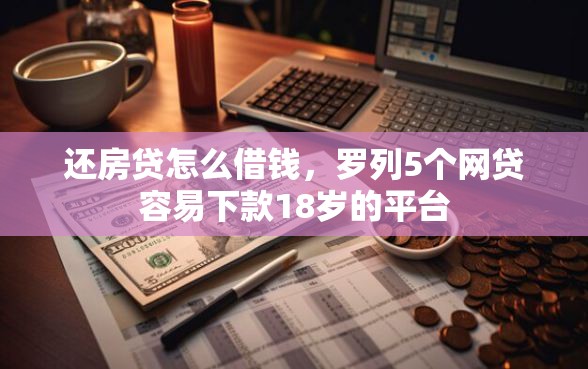 还房贷怎么借钱，罗列5个网贷容易下款18岁的平台