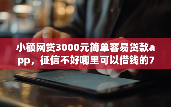 小额网贷3000元简单容易贷款app，征信不好哪里可以借钱的7个平台介绍