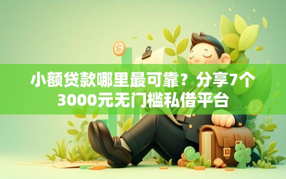 小额贷款哪里最可靠？分享7个3000元无门槛私借平台
