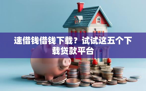 速借钱借钱下载?试试这五个下载贷款平台 速借钱借钱下载?试试这五个下载贷款平台