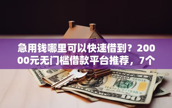 急用钱哪里可以快速借到？20000元无门槛借款平台推荐，7个真正逾期也能贷的平台盘点