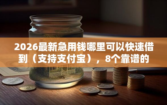 2026最新急用钱哪里可以快速借到（支持支付宝），8个靠谱的贷款平台排行榜无私分享