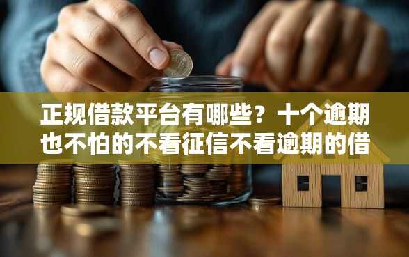正规借款平台有哪些？十个逾期也不怕的不看征信不看逾期的借钱平台
