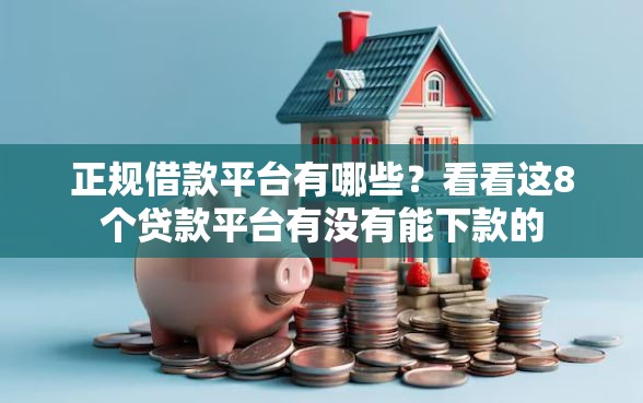正规借款平台有哪些？看看这8个贷款平台有没有能下款的