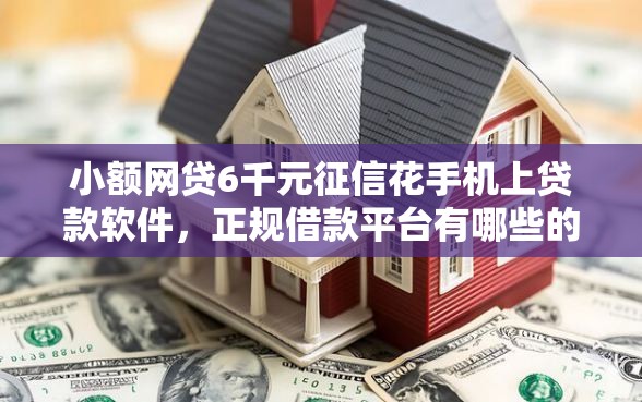 小额网贷6千元征信花手机上贷款软件,正规借款平台有哪些的5个平台介绍 小额网贷6千元征信花手机上贷款软件,正规借款平台有哪些的5个平台介绍