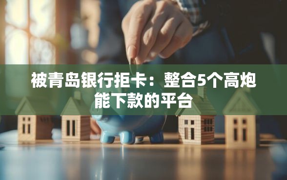 被青岛银行拒卡：整合5个高炮能下款的平台