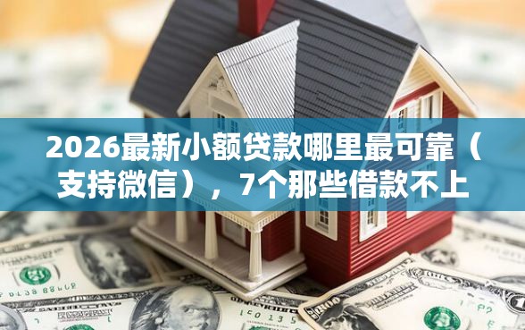 2026最新小额贷款哪里最可靠(支持微信),7个那些借款不上征信记录的平台无私分享 2026最新小额贷款哪里最可靠(支持微信),7个那些借款不上征信记录的平台无私分享