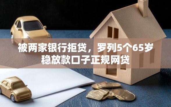 被两家银行拒贷，罗列5个65岁稳放款口子正规网贷
