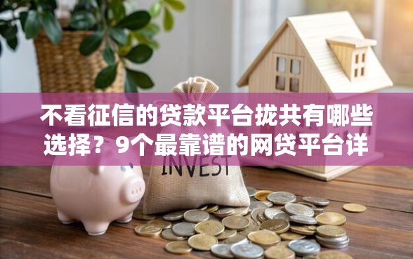 不看征信的贷款平台拢共有哪些选择？9个最靠谱的网贷平台详解