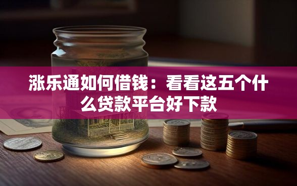 涨乐通如何借钱：看看这五个什么贷款平台好下款
