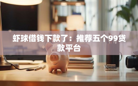 虾球借钱下款了：推荐五个99贷款平台