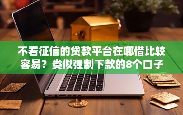 不看征信的贷款平台在哪借比较容易？类似强制下款的8个口子参考