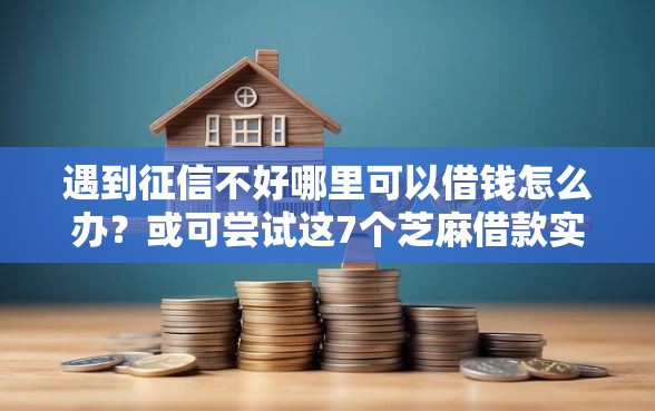 遇到征信不好哪里可以借钱怎么办？或可尝试这7个芝麻借款实时到账速借口子