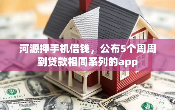 河源押手机借钱，公布5个周周到贷款相同系列的app