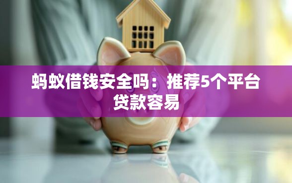 蚂蚁借钱安全吗：推荐5个平台贷款容易