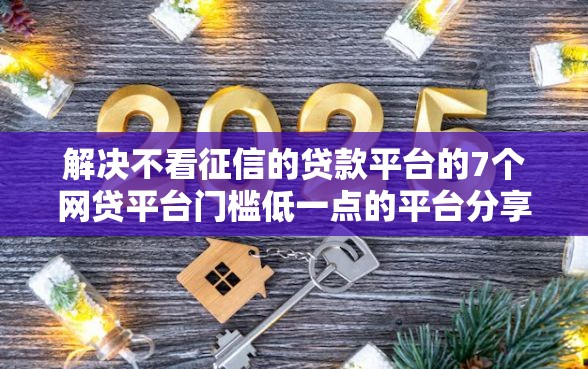 解决不看征信的贷款平台的7个网贷平台门槛低一点的平台分享