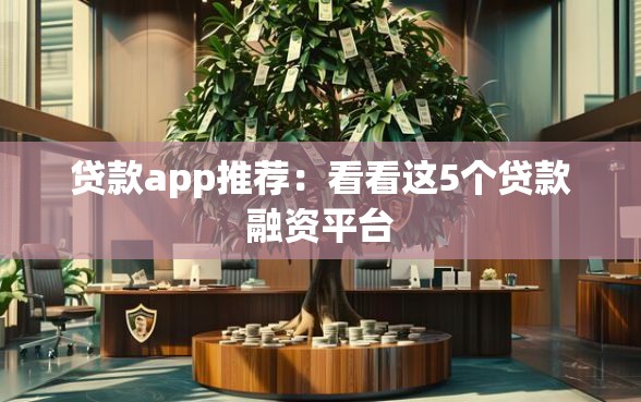 贷款app推荐：看看这5个贷款融资平台