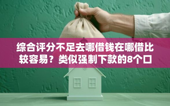 综合评分不足去哪借钱在哪借比较容易？类似强制下款的8个口子参考