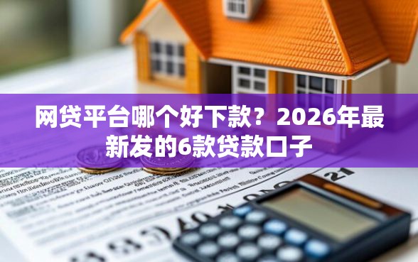 网贷平台哪个好下款？2026年最新发的6款贷款口子