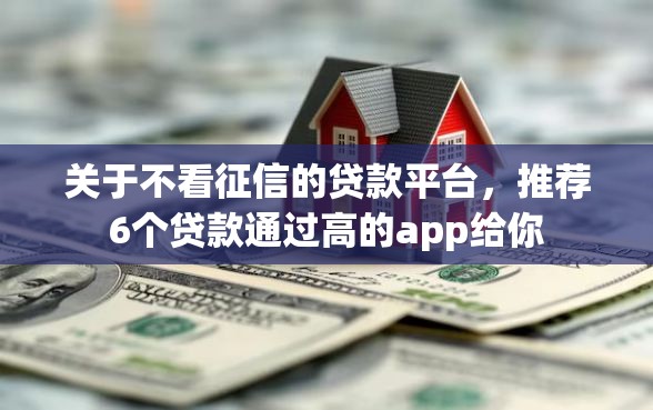 关于不看征信的贷款平台，推荐6个贷款通过高的app给你