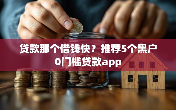 贷款那个借钱快？推荐5个黑户0门槛贷款app