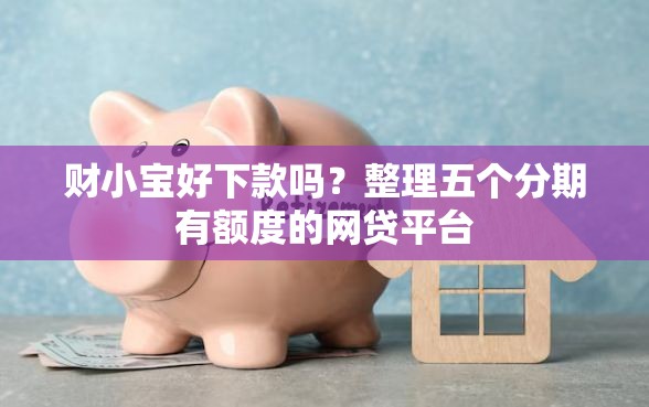 财小宝好下款吗？整理五个分期有额度的网贷平台