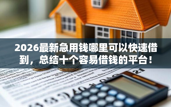 2026最新急用钱哪里可以快速借到，总结十个容易借钱的平台！