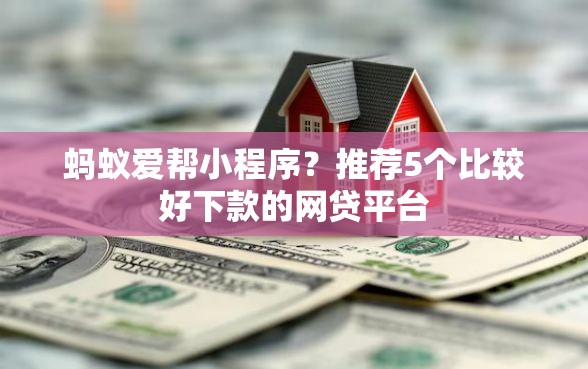蚂蚁爱帮小程序？推荐5个比较好下款的网贷平台