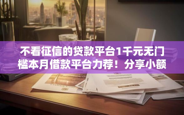 不看征信的贷款平台1千元无门槛本月借款平台力荐！分享小额网贷口子1千元无门槛借款