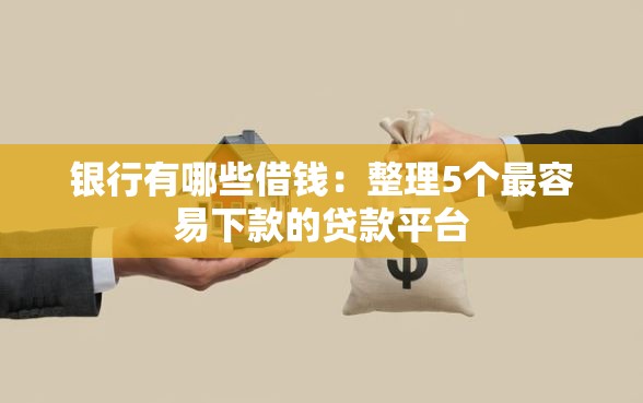 银行有哪些借钱：整理5个最容易下款的贷款平台