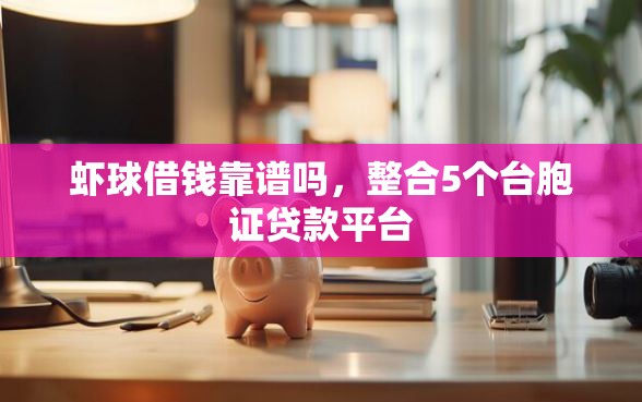 虾球借钱靠谱吗，整合5个台胞证贷款平台