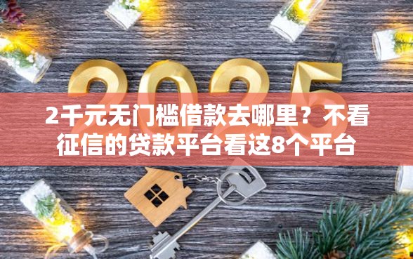 2千元无门槛借款去哪里？不看征信的贷款平台看这8个平台