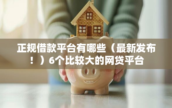 正规借款平台有哪些（最新发布！）6个比较大的网贷平台