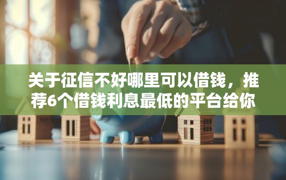 关于征信不好哪里可以借钱，推荐6个借钱利息最低的平台给你