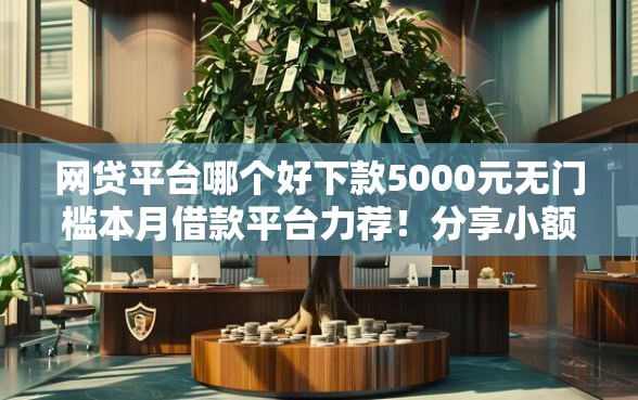 网贷平台哪个好下款5000元无门槛本月借款平台力荐！分享小额网贷口子5000元无门槛借款
