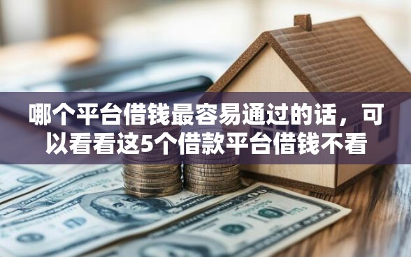 哪个平台借钱最容易通过的话，可以看看这5个借款平台借钱不看征信