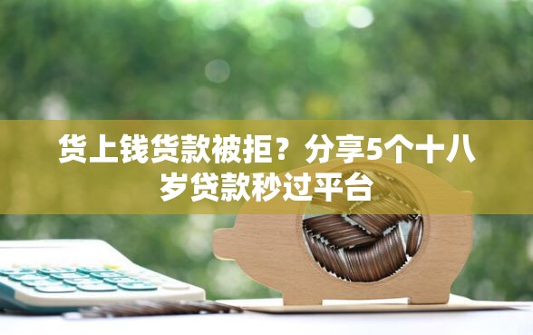 货上钱货款被拒？分享5个十八岁贷款秒过平台