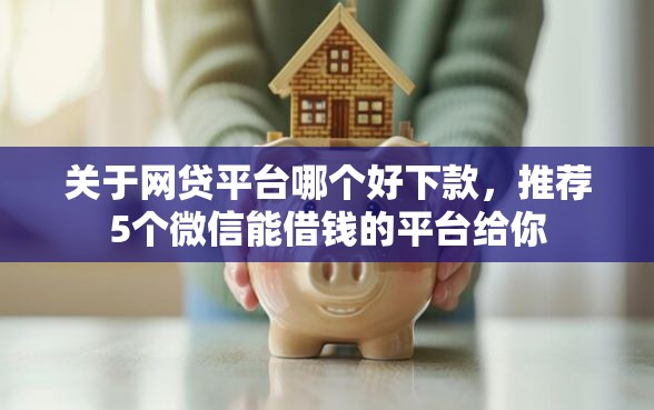 关于网贷平台哪个好下款，推荐5个微信能借钱的平台给你
